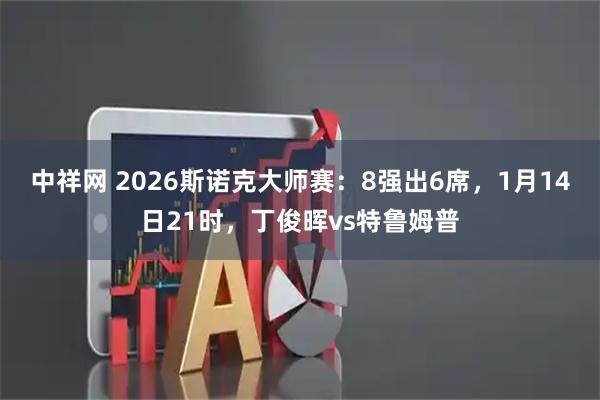 中祥网 2026斯诺克大师赛：8强出6席，1月14日21时，丁俊晖vs特鲁姆普