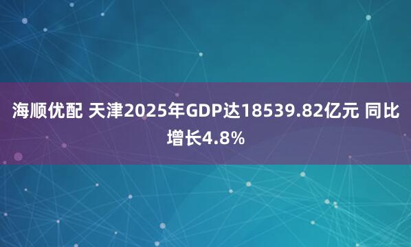 海顺优配 天津2025年GDP达18539.82亿元 同比增长4.8%