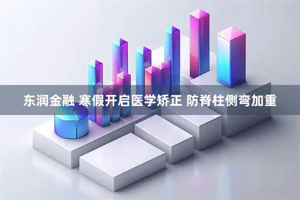 东润金融 寒假开启医学矫正 防脊柱侧弯加重