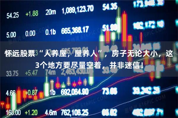 怀远股票 “人养屋，屋养人”，房子无论大小，这3个地方要尽量空着，并非迷信！