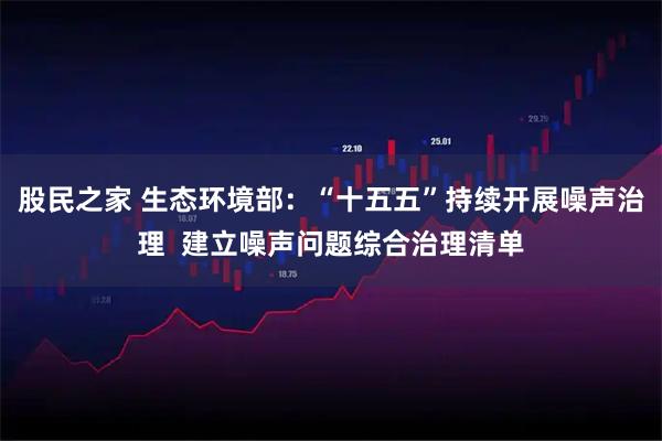 股民之家 生态环境部：“十五五”持续开展噪声治理  建立噪声问题综合治理清单